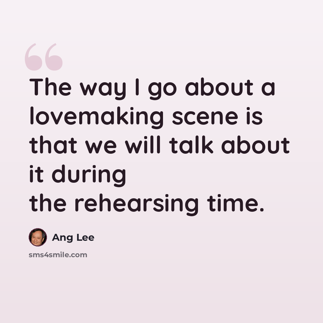 “The way I go about a lovemaking scene is that we will talk about it during the rehearsing time.” quote by Ang Lee