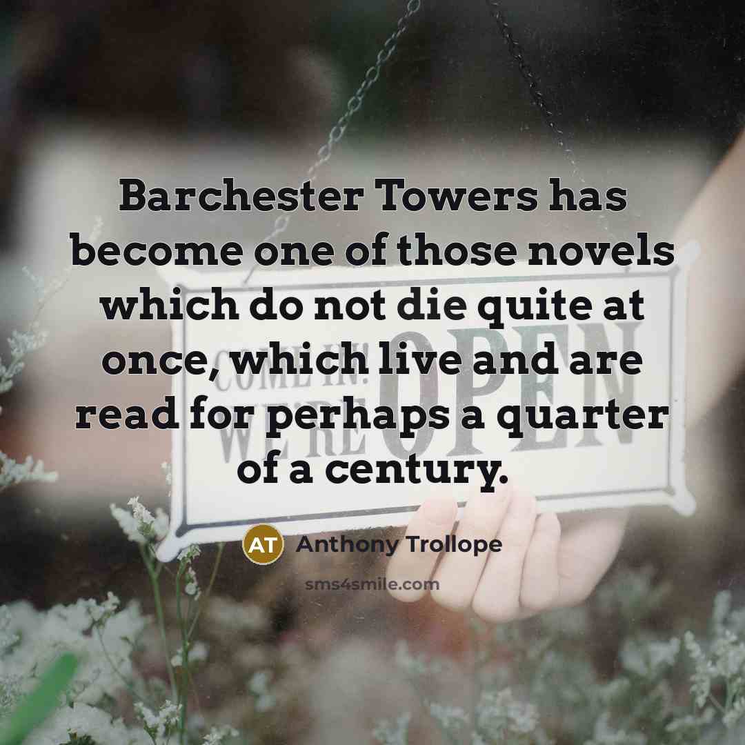 “Barchester Towers has become one of those novels which do not die quite at once, which live and are read for perhaps a quarter of a century.” quote by Anthony Trollope