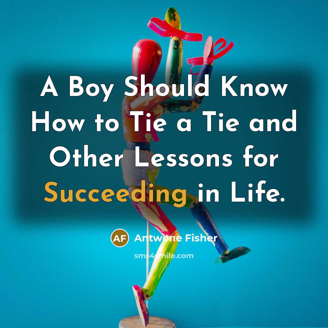 “A Boy Should Know How to Tie a Tie and Other Lessons for Succeeding in Life.” quote by Antwone Fisher
