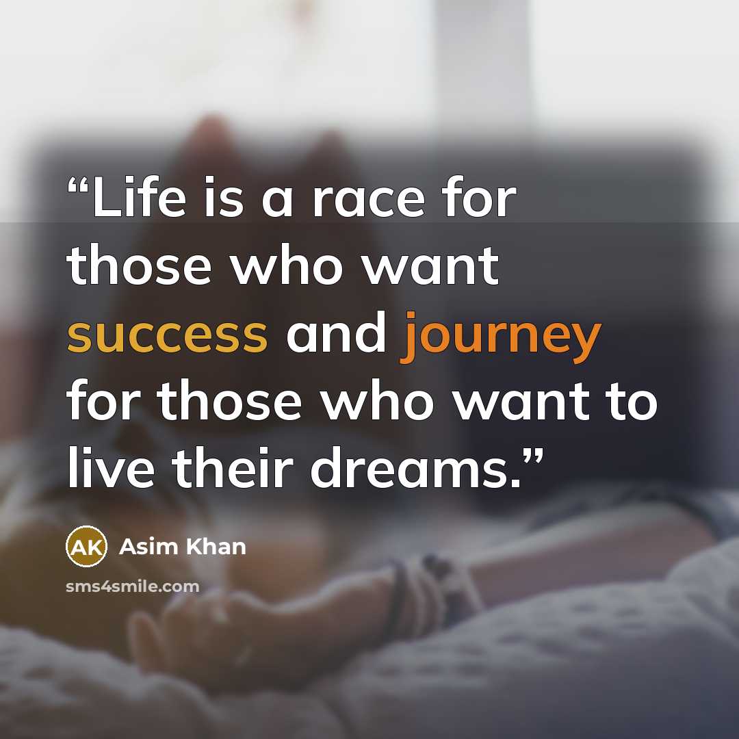 “Life is a race for those who want success and journey for those who want to live their dreams.” quote by Asim Khan