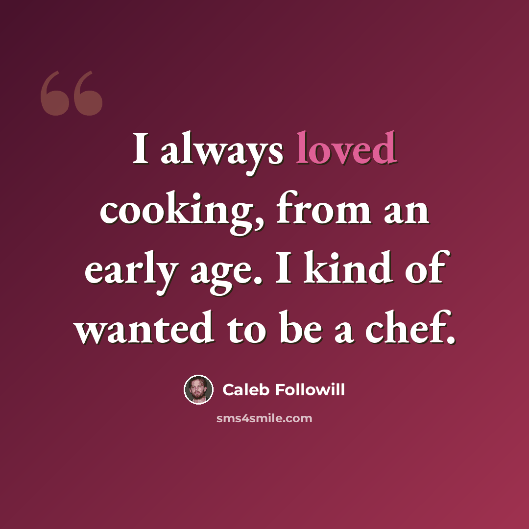 “I always loved cooking, from an early age. I kind of wanted to be a chef.” quote by Caleb Followill