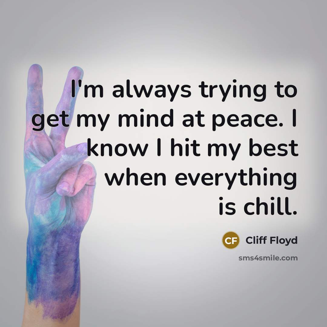 “I'm always trying to get my mind at peace. I know I hit my best when everything is chill.” quote by Cliff Floyd