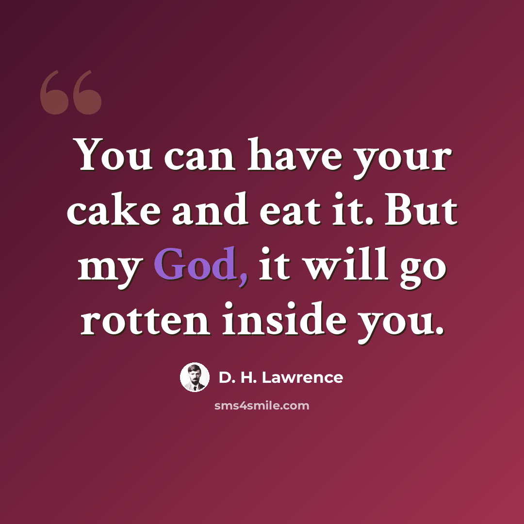 “You can have your cake and eat it. But my God, it will go rotten inside you.” quote by D. H. Lawrence