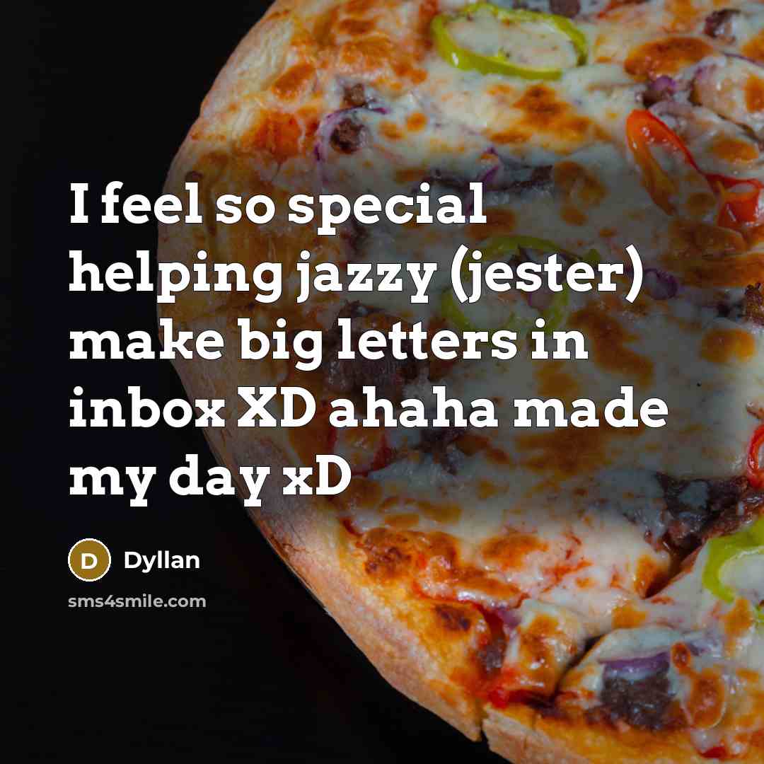 “I feel so special helping jazzy (jester) make big letters in inbox XD ahaha made my day xD” quote by Dyllan