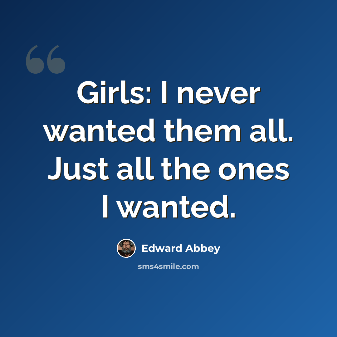 “Girls: I never wanted them all. Just all the ones I wanted.” quote by Edward Abbey