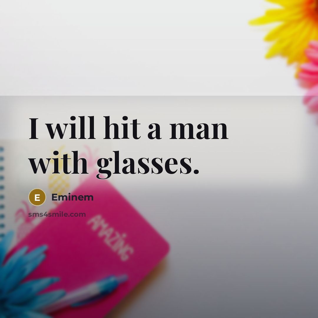 “I will hit a man with glasses.” quote by Eminem
