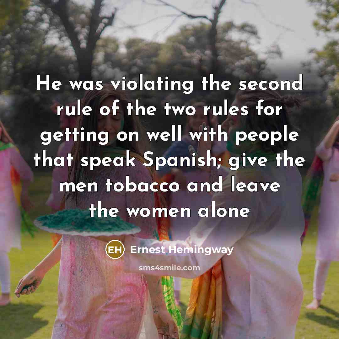 “He was violating the second rule of the two rules for getting on well with people that speak Spanish; give the men tobacco and leave the women alone” quote by Ernest Hemingway