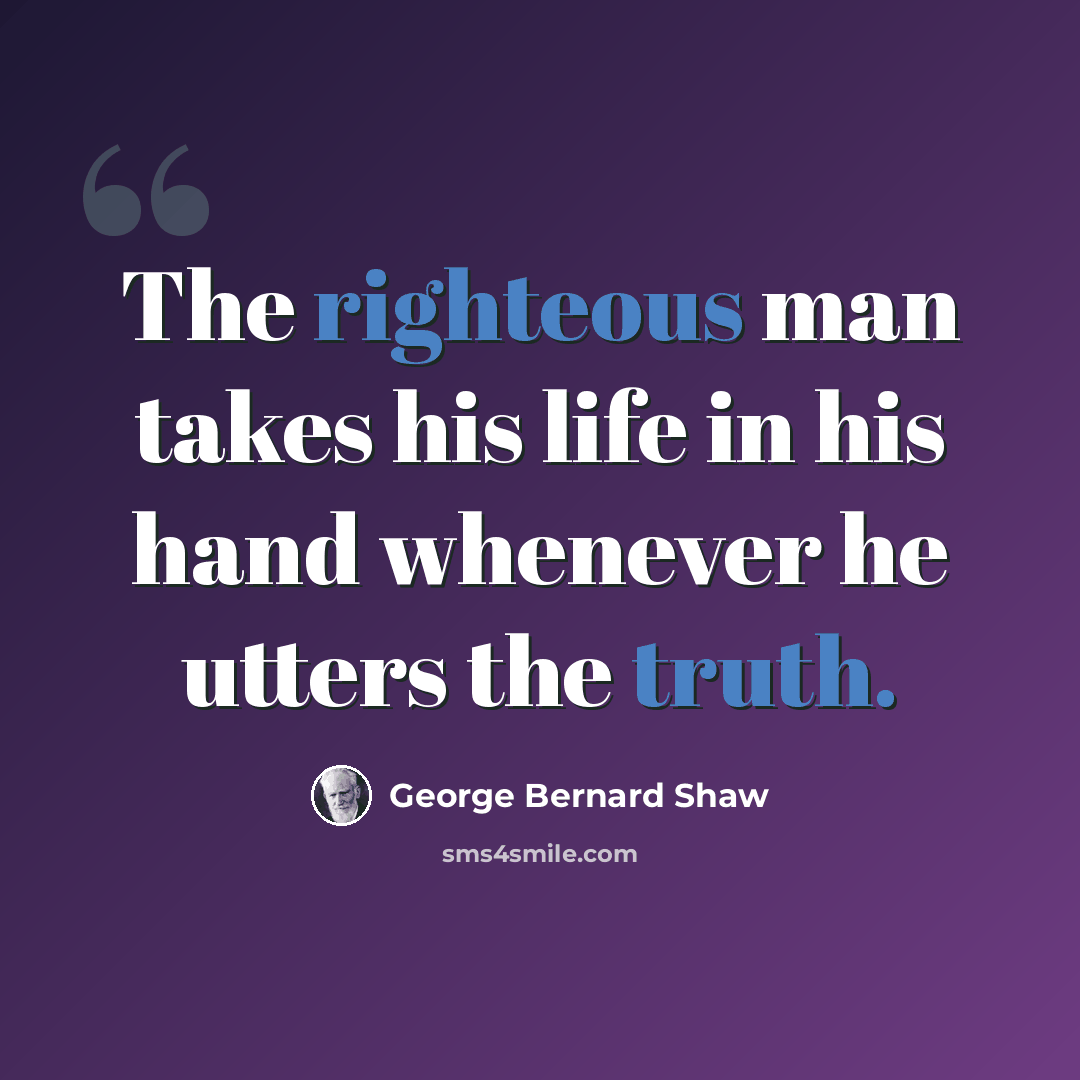 “The righteous man takes his life in his hand whenever he utters the truth.” quote by George Bernard Shaw