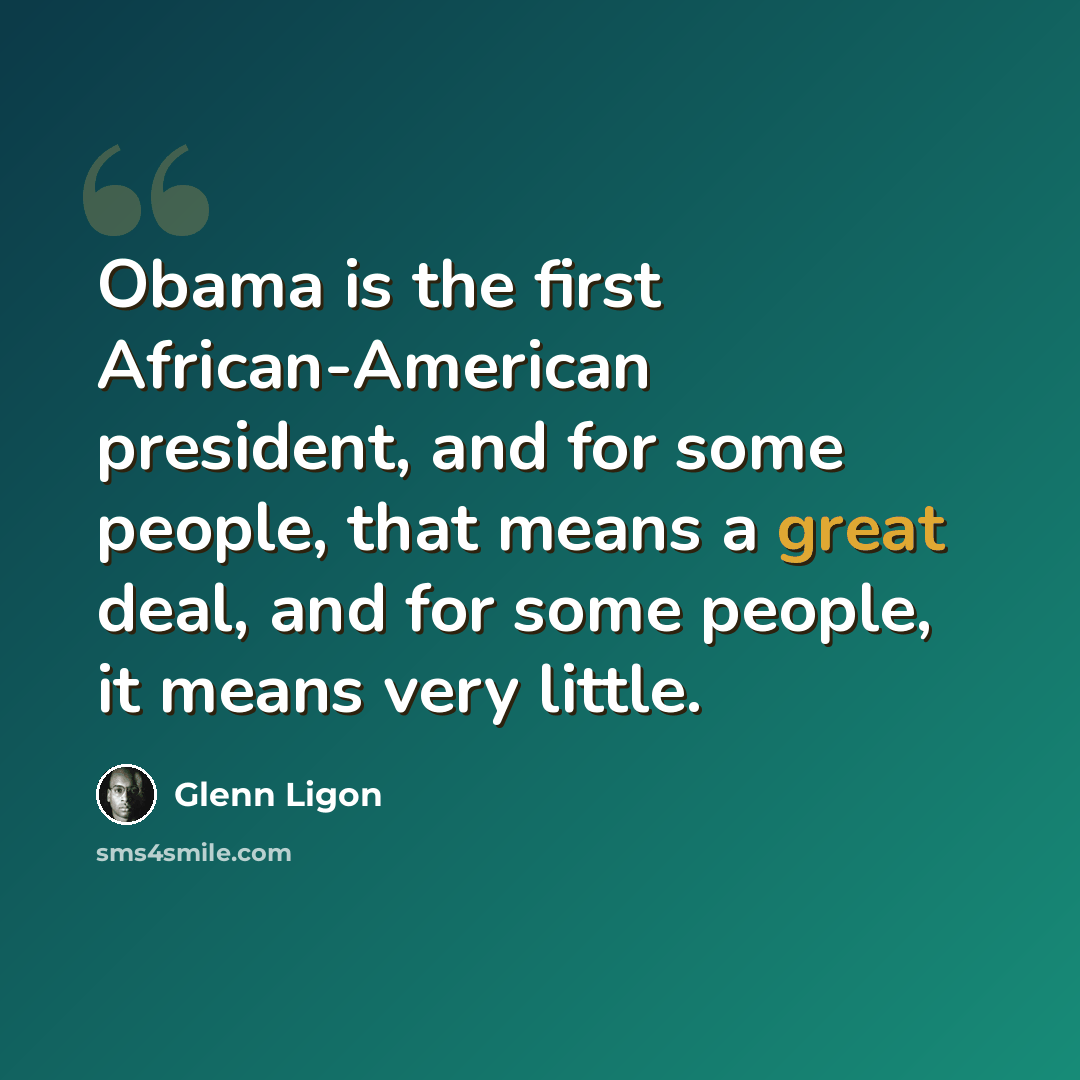 “Obama is the first African-American president, and for some people, that means a great deal, and for some people, it means very little.” quote by Glenn Ligon