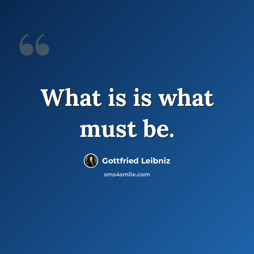 “What is is what must be.” quote by Gottfried Leibniz