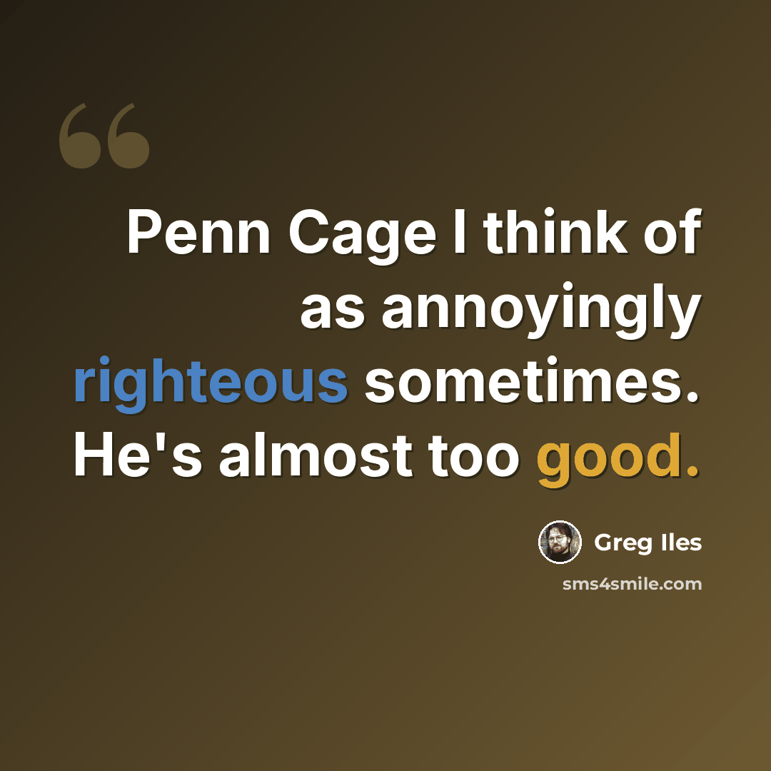 “Penn Cage I think of as annoyingly righteous sometimes. He's almost too good.” quote by Greg Iles