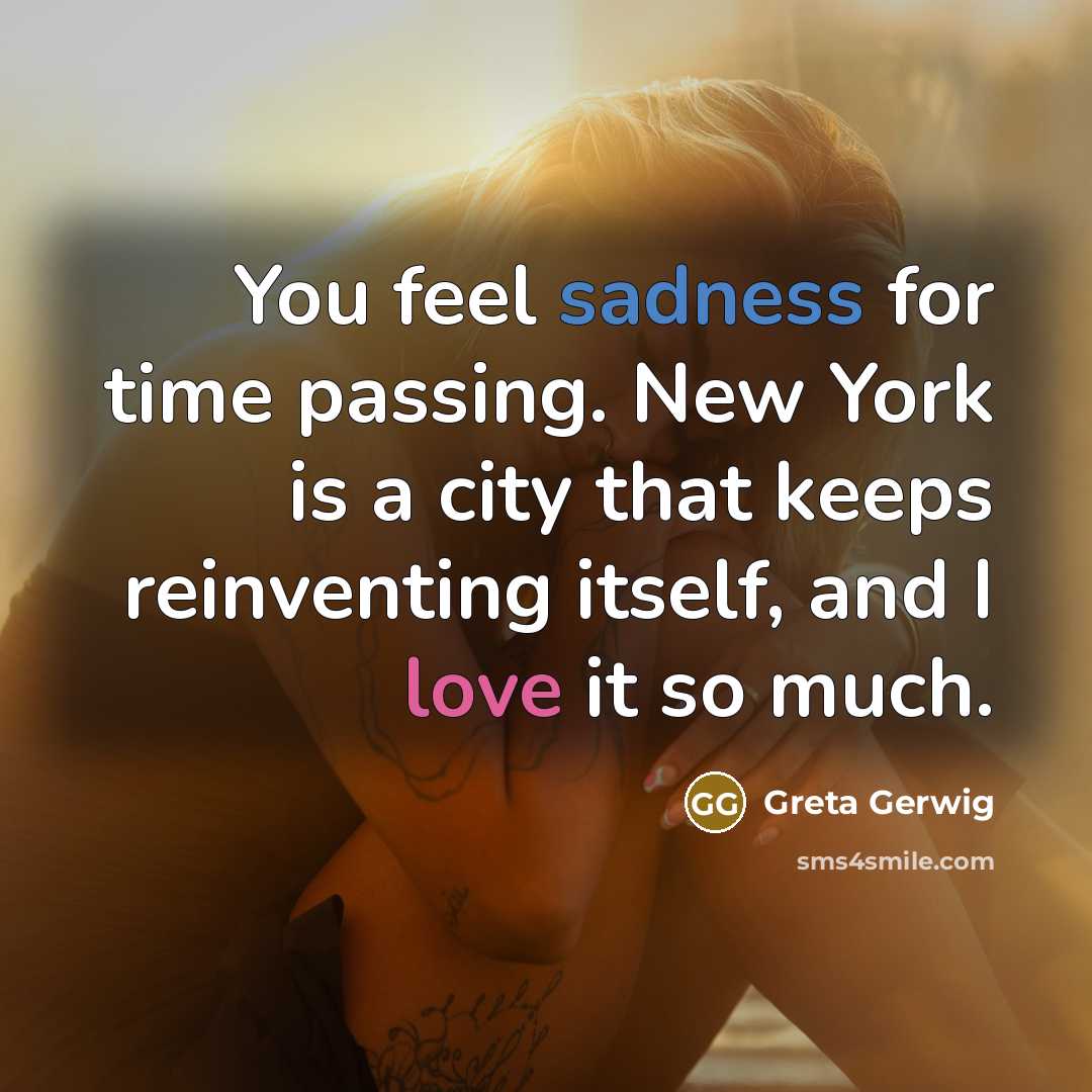 “You feel sadness for time passing. New York is a city that keeps reinventing itself, and I love it so much.” quote by Greta Gerwig