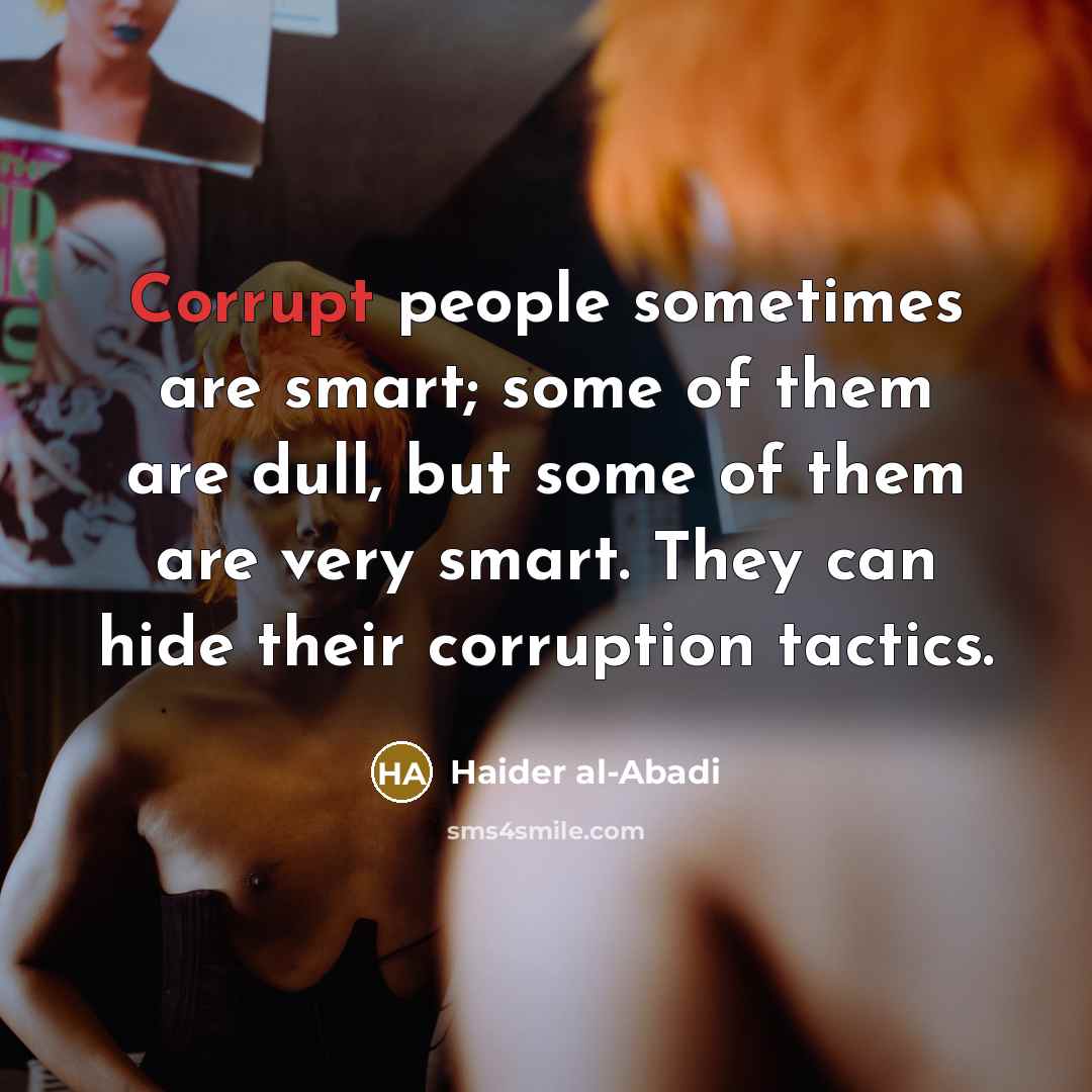 “Corrupt people sometimes are smart; some of them are dull, but some of them are very smart. They can hide their corruption tactics.” quote by Haider al-Abadi