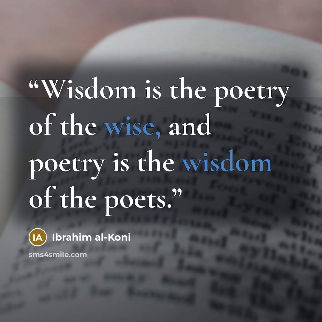 “Wisdom is the poetry of the wise, and poetry is the wisdom of the poets.” quote by Ibrahim al-Koni