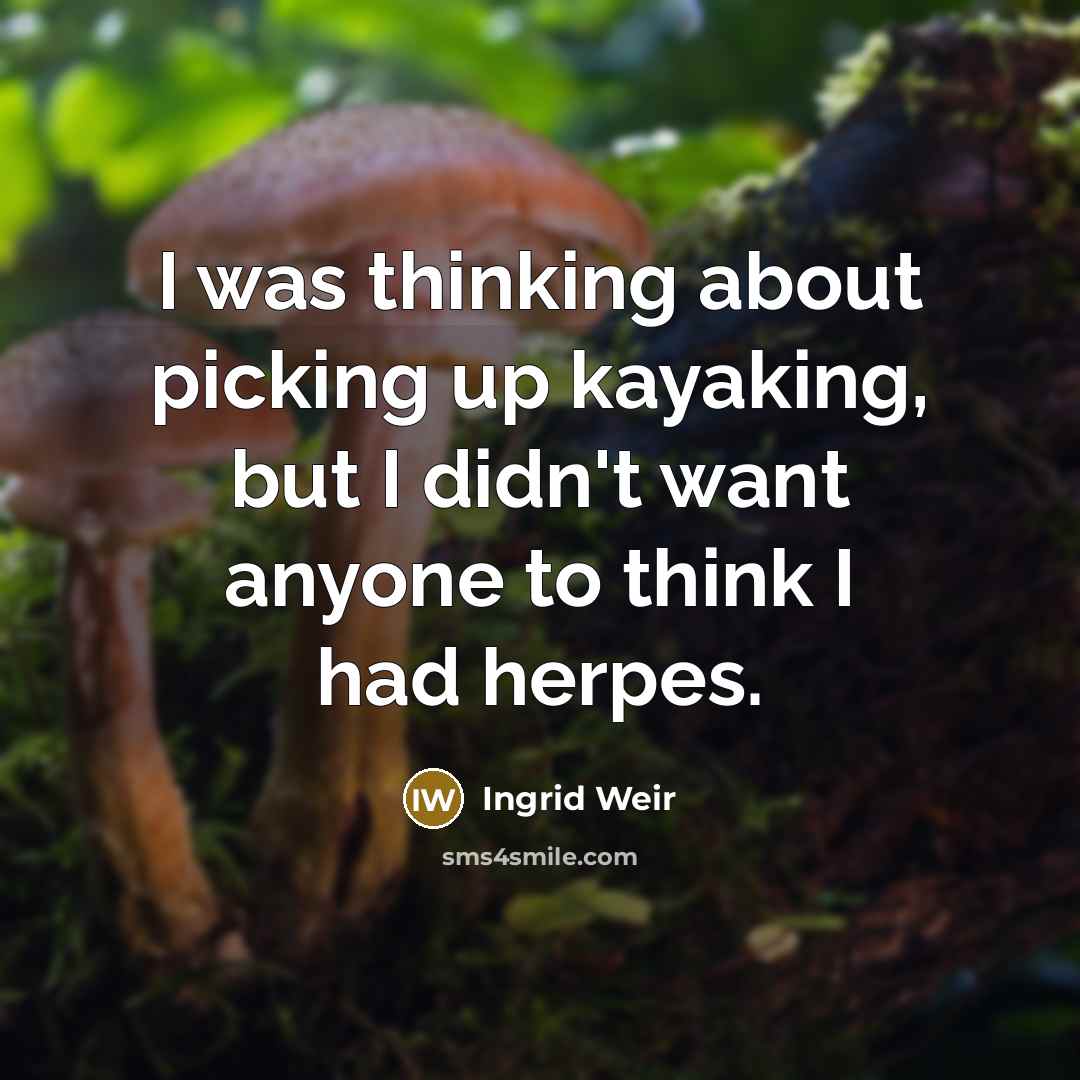 “I was thinking about picking up kayaking, but I didn't want anyone to think I had herpes.” quote by Ingrid Weir