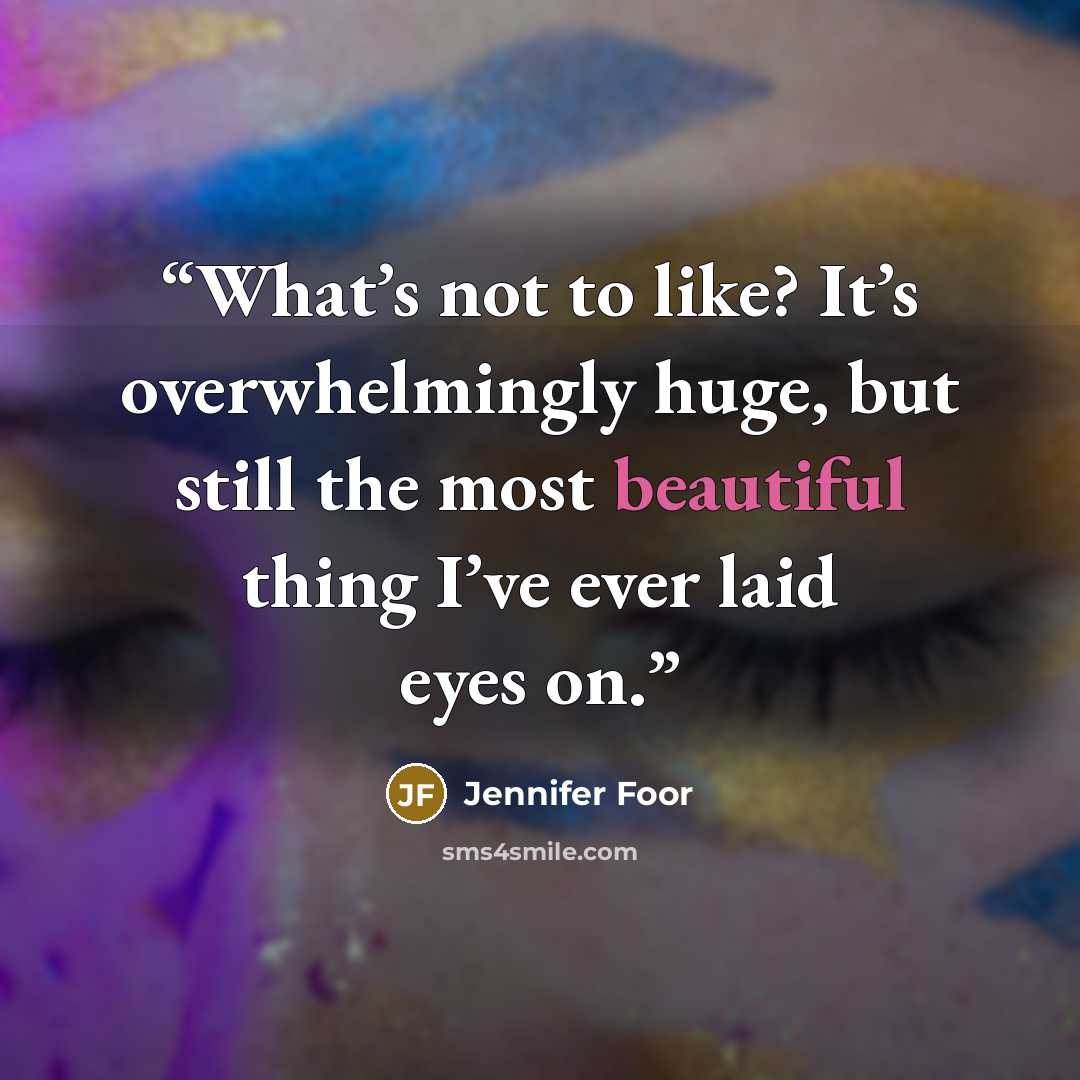 “What’s not to like? It’s overwhelmingly huge, but still the most beautiful thing I’ve ever laid eyes on.” quote by Jennifer Foor