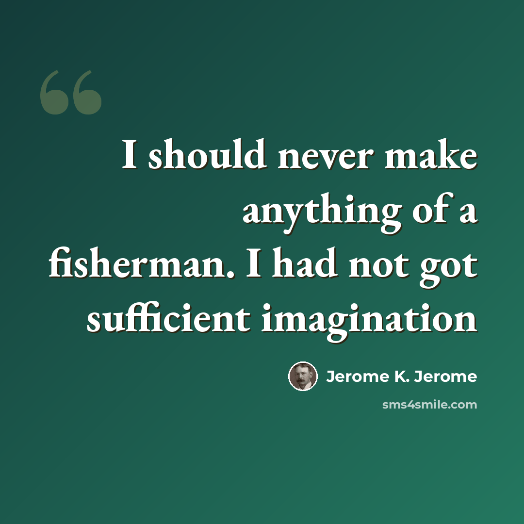 “I should never make anything of a fisherman. I had not got sufficient imagination” quote by Jerome K. Jerome