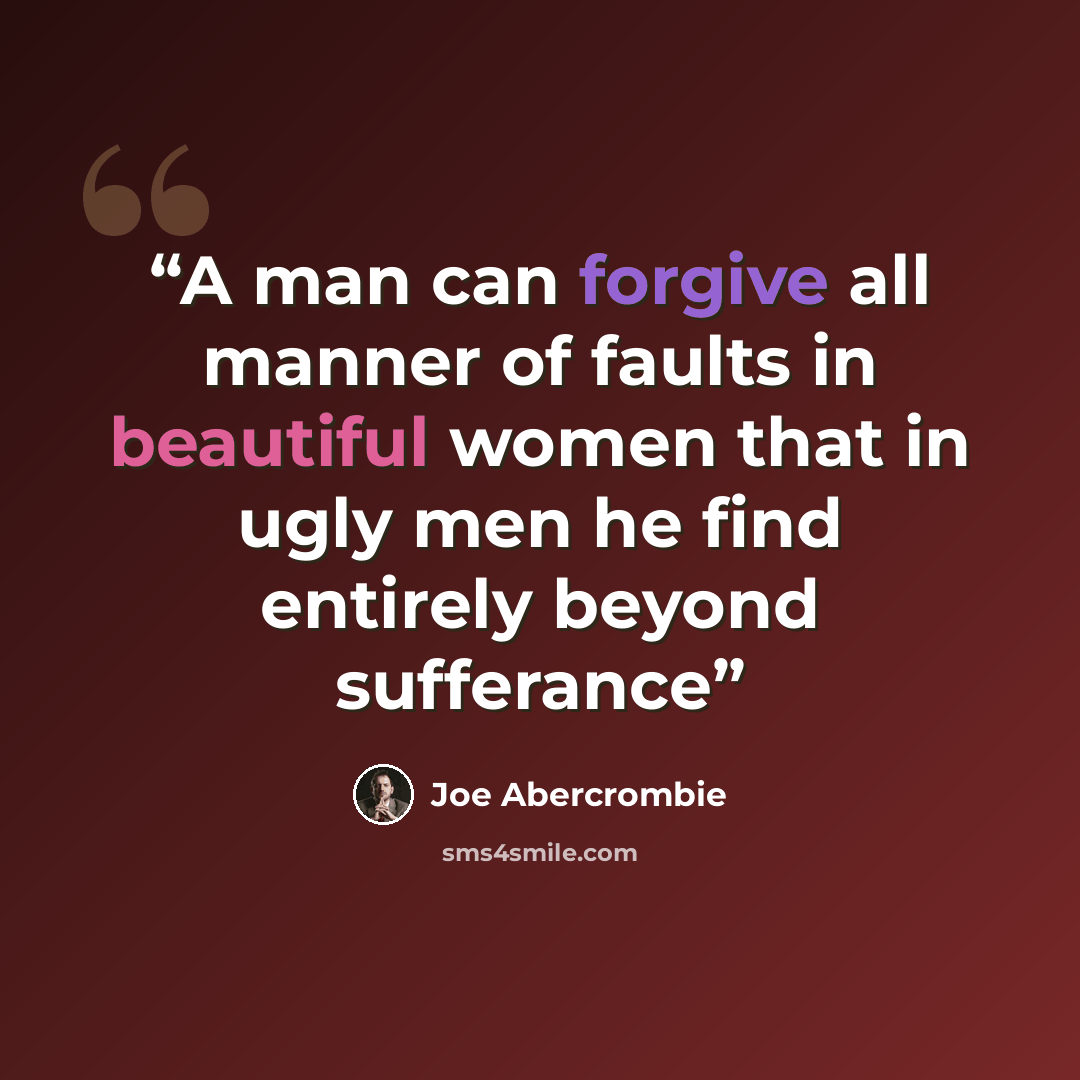 “A man can forgive all manner of faults in beautiful women that in ugly men he find entirely beyond sufferance” quote by Joe Abercrombie
