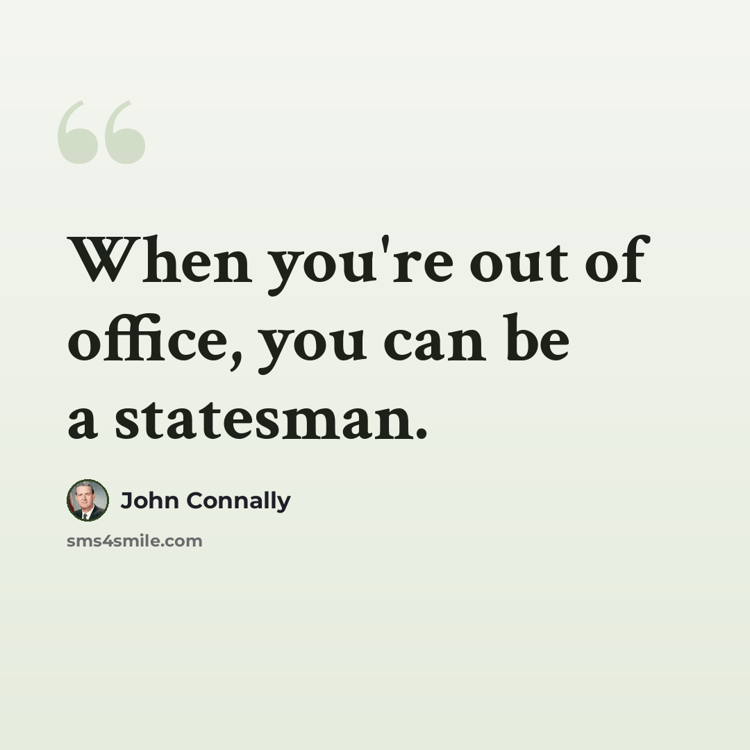 “When you're out of office, you can be a statesman.” quote by John Connally