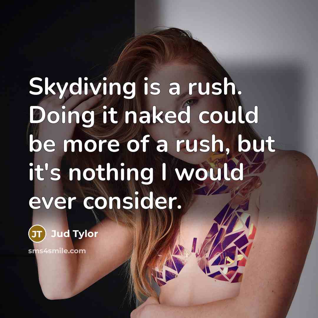 “Skydiving is a rush. Doing it naked could be more of a rush, but it's nothing I would ever consider.” quote by Jud Tylor