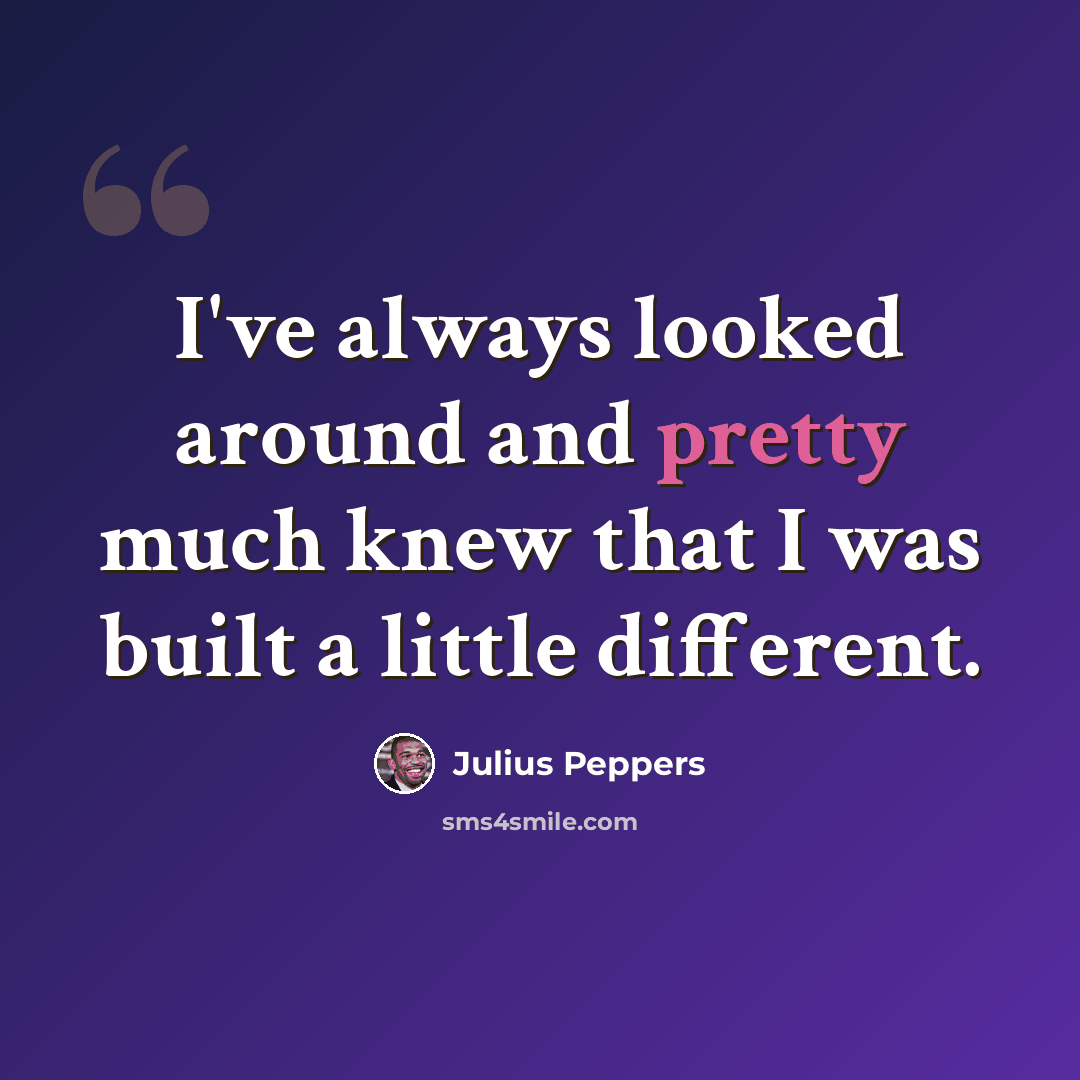 “I've always looked around and pretty much knew that I was built a little different.” quote by Julius Peppers