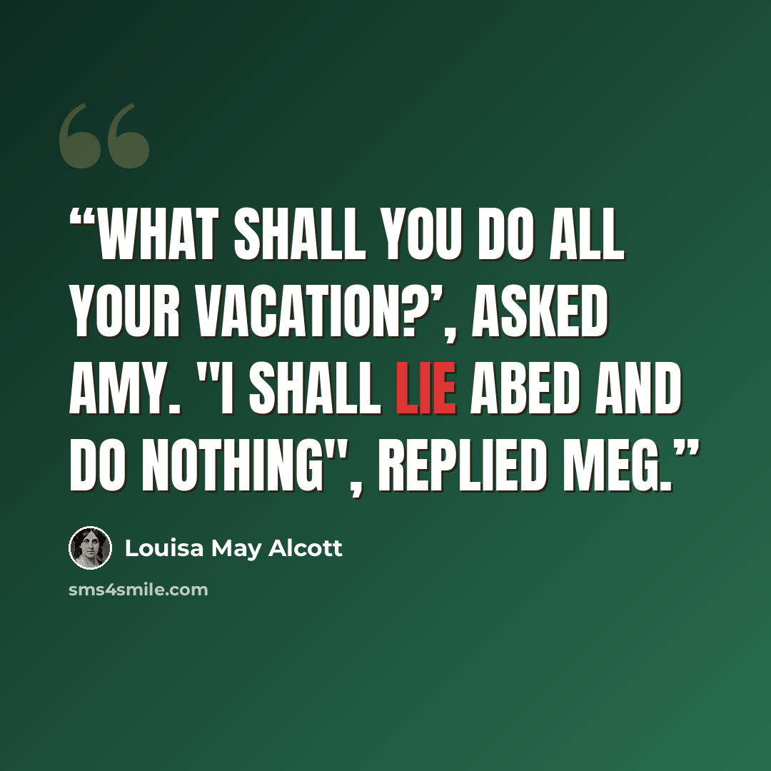“What shall you do all your vacation?’, asked Amy. "I shall lie abed and do nothing", replied Meg.” quote by Louisa May Alcott
