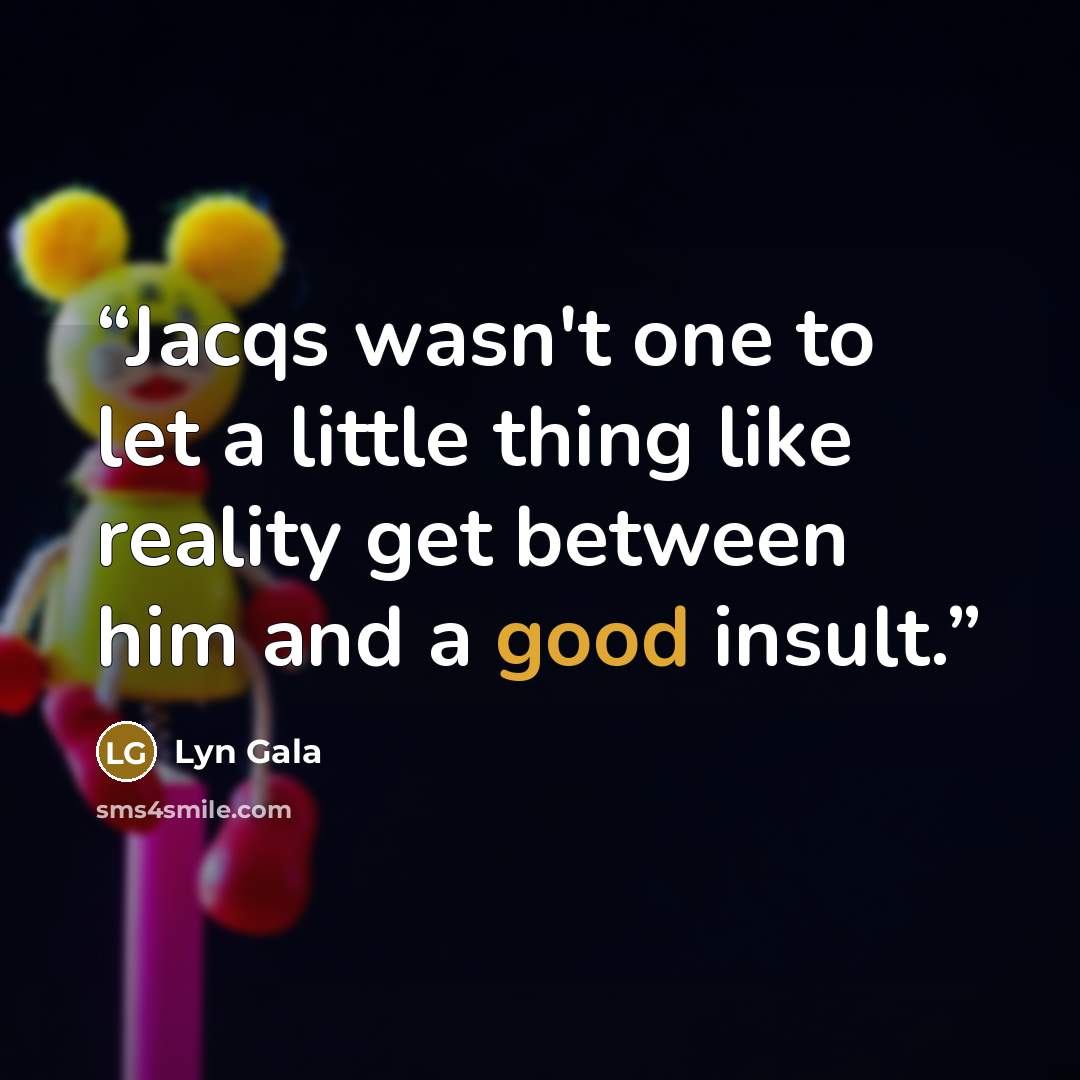 “Jacqs wasn't one to let a little thing like reality get between him and a good insult.” quote by Lyn Gala