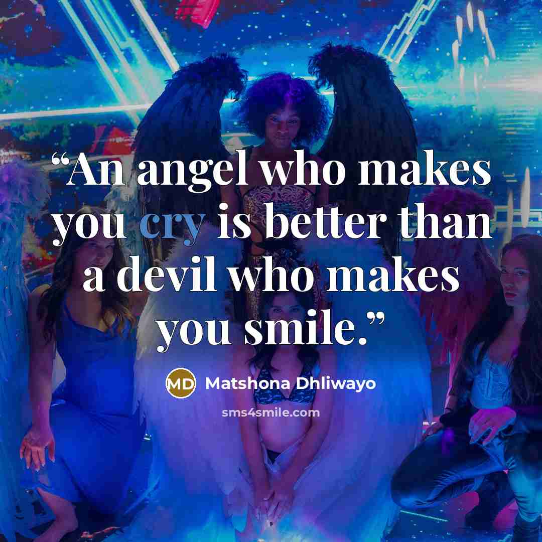 “An angel who makes you cry is better than a devil who makes you smile.” quote by Matshona Dhliwayo