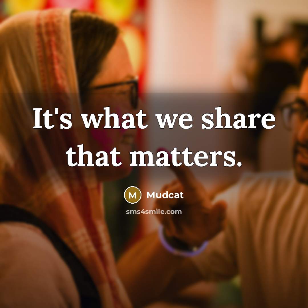 “It's what we share that matters.” quote by Mudcat