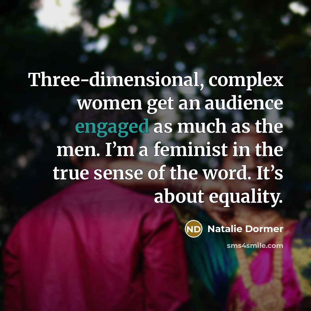 “Three-dimensional, complex women get an audience engaged as much as the men. I’m a feminist in the true sense of the word. It’s about equality.” quote by Natalie Dormer