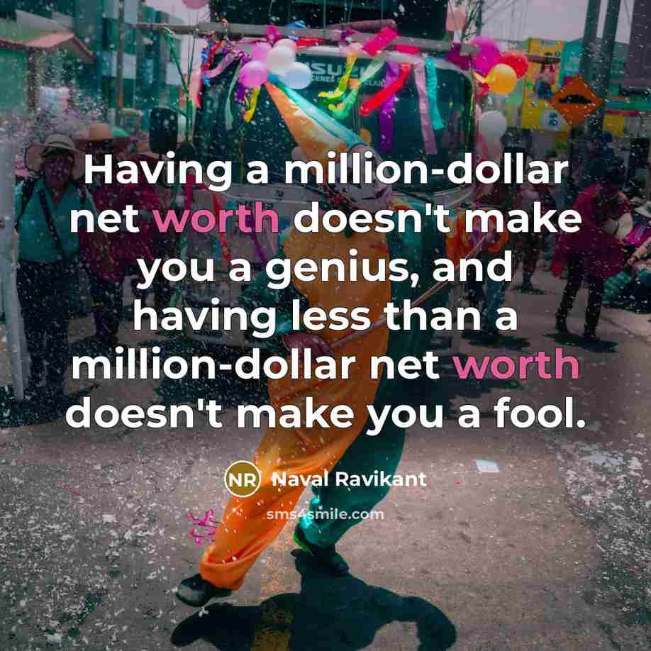 “Having a million-dollar net worth doesn't make you a genius, and having less than a million-dollar net worth doesn't make you a fool.” quote by Naval Ravikant