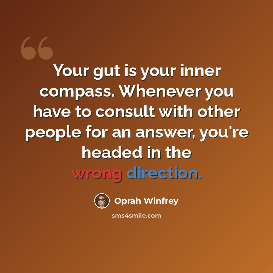 “Your gut is your inner compass. Whenever you have to consult with other people for an answer, you're headed in the wrong direction.” quote by Oprah Winfrey