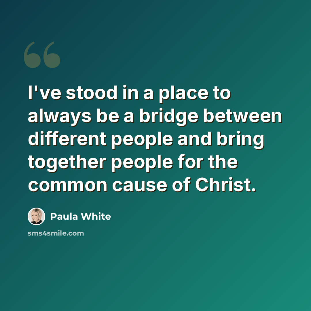 “I've stood in a place to always be a bridge between different people and bring together people for the common cause of Christ.” quote by Paula White