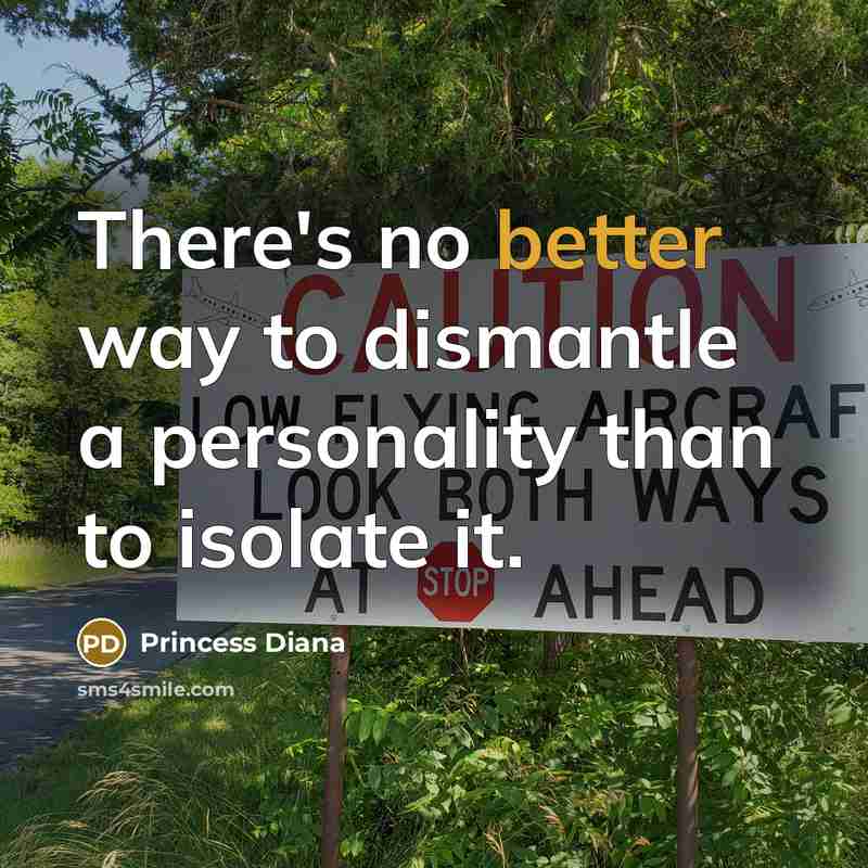 “There's no better way to dismantle a personality than to isolate it.” quote by Princess Diana