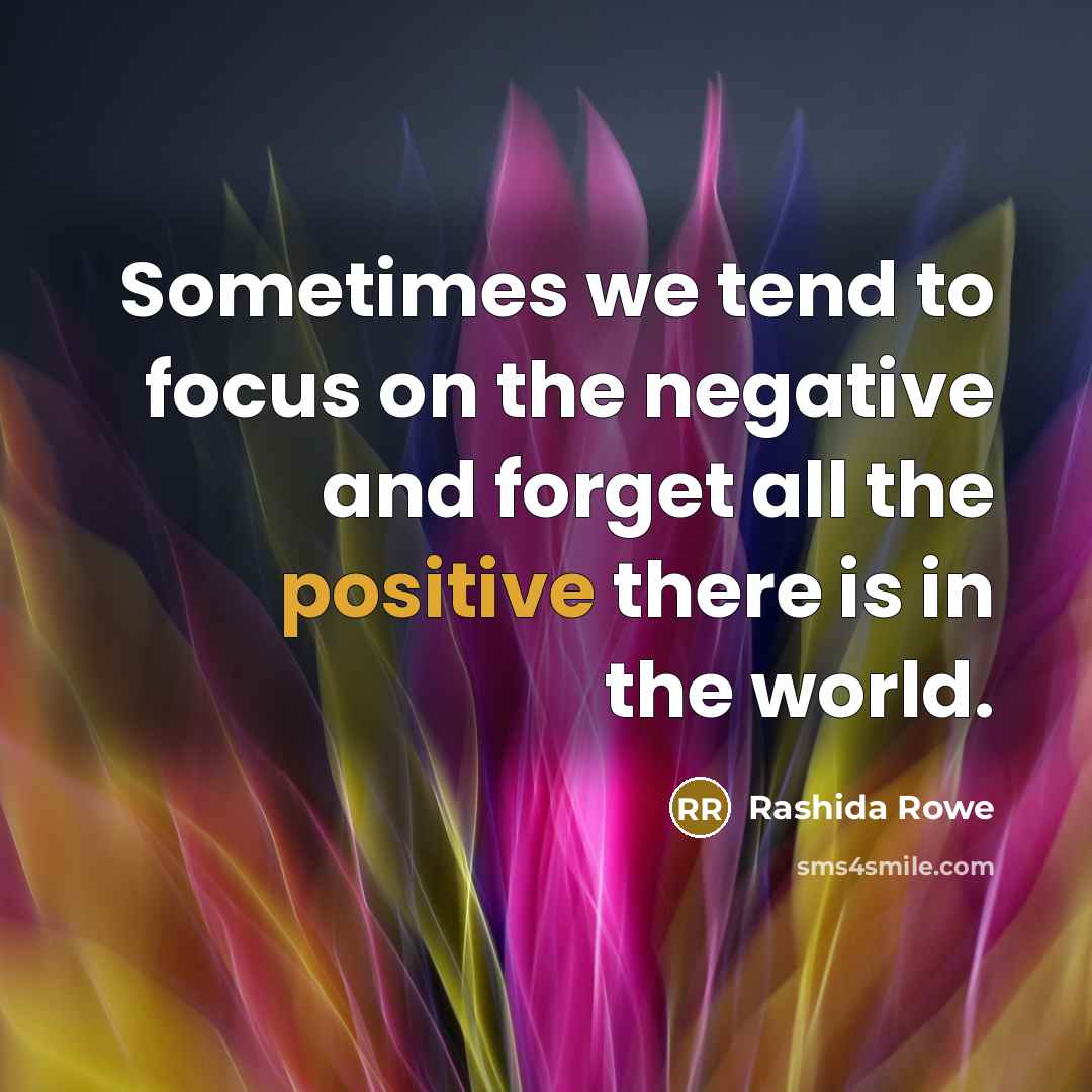 “Sometimes we tend to focus on the negative and forget all the positive there is in the world.” quote by Rashida Rowe