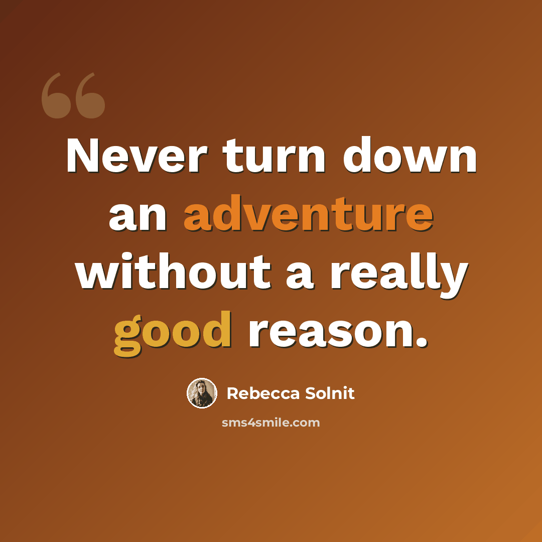 “Never turn down an adventure without a really good reason.” quote by Rebecca Solnit