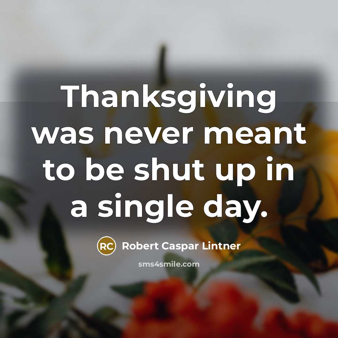 “Thanksgiving was never meant to be shut up in a single day.” quote by Robert Caspar Lintner