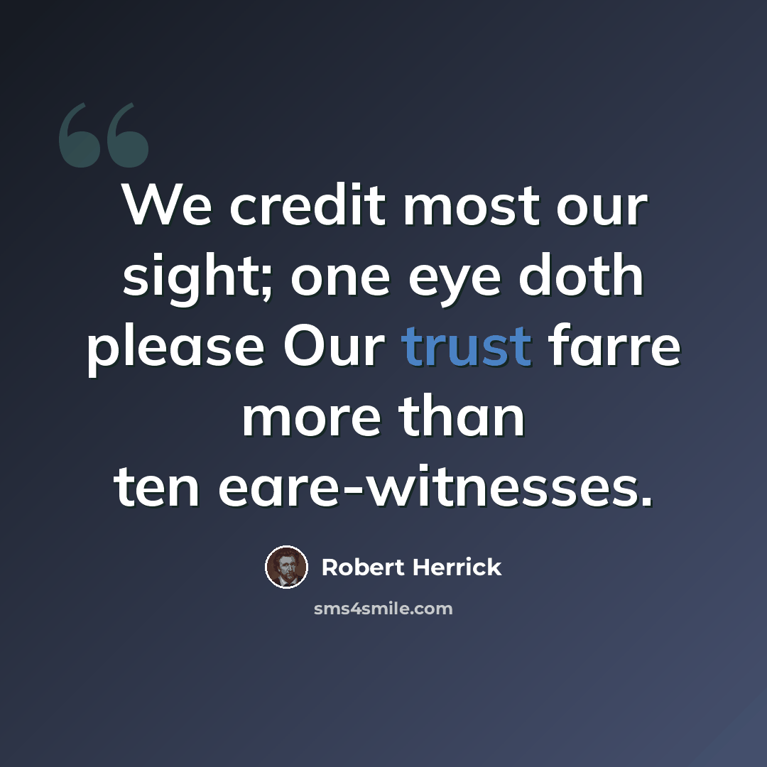 “We credit most our sight; one eye doth please Our trust farre more than ten eare-witnesses.” quote by Robert Herrick