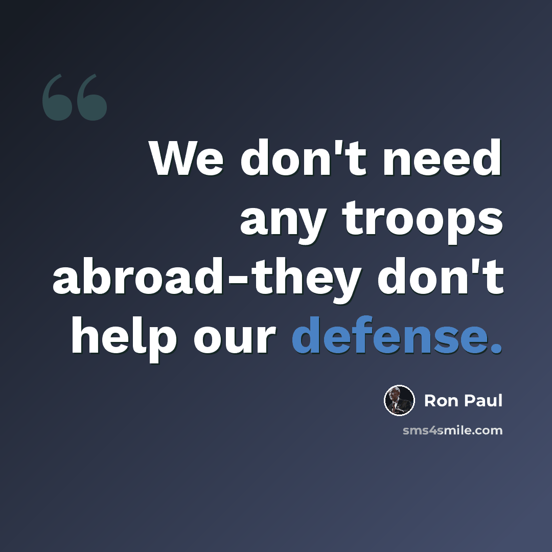 “We don't need any troops abroad-they don't help our defense.” quote by Ron Paul