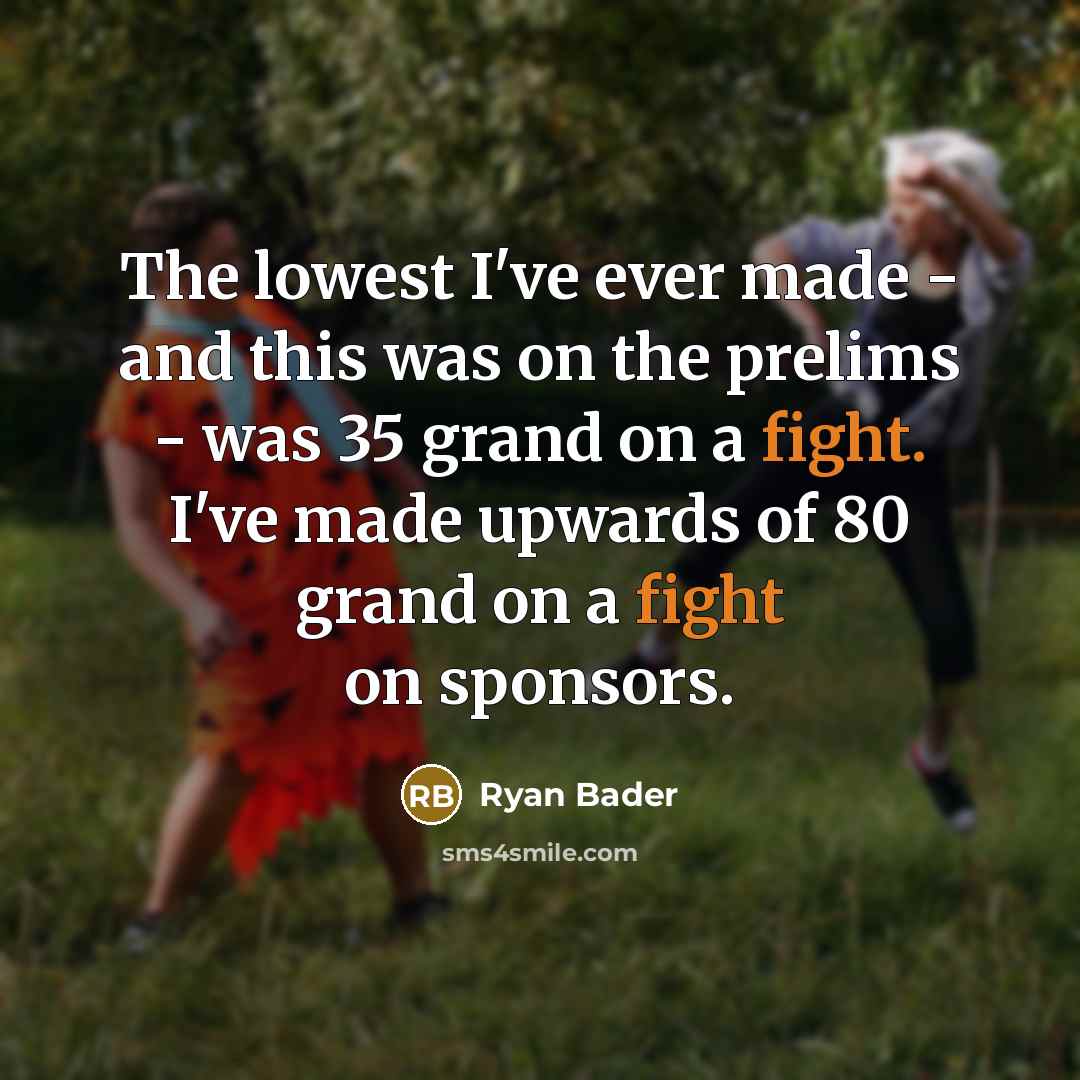 “The lowest I've ever made - and this was on the prelims - was 35 grand on a fight. I've made upwards of 80 grand on a fight on sponsors.” quote by Ryan Bader