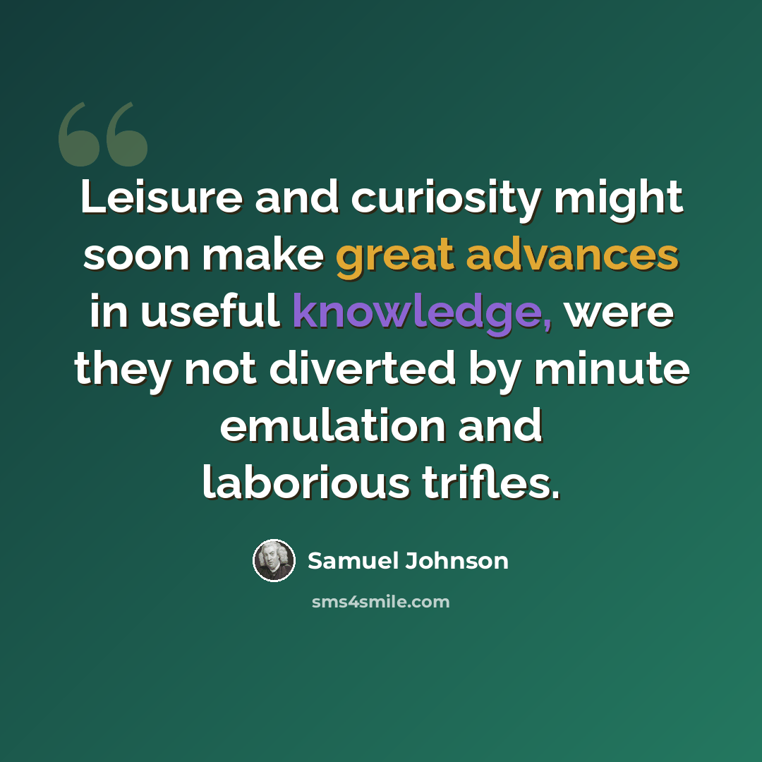 “Leisure and curiosity might soon make great advances in useful knowledge, were they not diverted by minute emulation and laborious trifles.” quote by Samuel Johnson