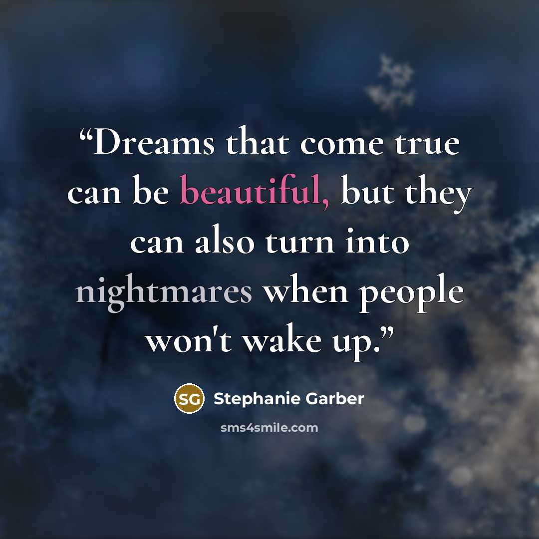 “Dreams that come true can be beautiful, but they can also turn into nightmares when people won't wake up.” quote by Stephanie Garber