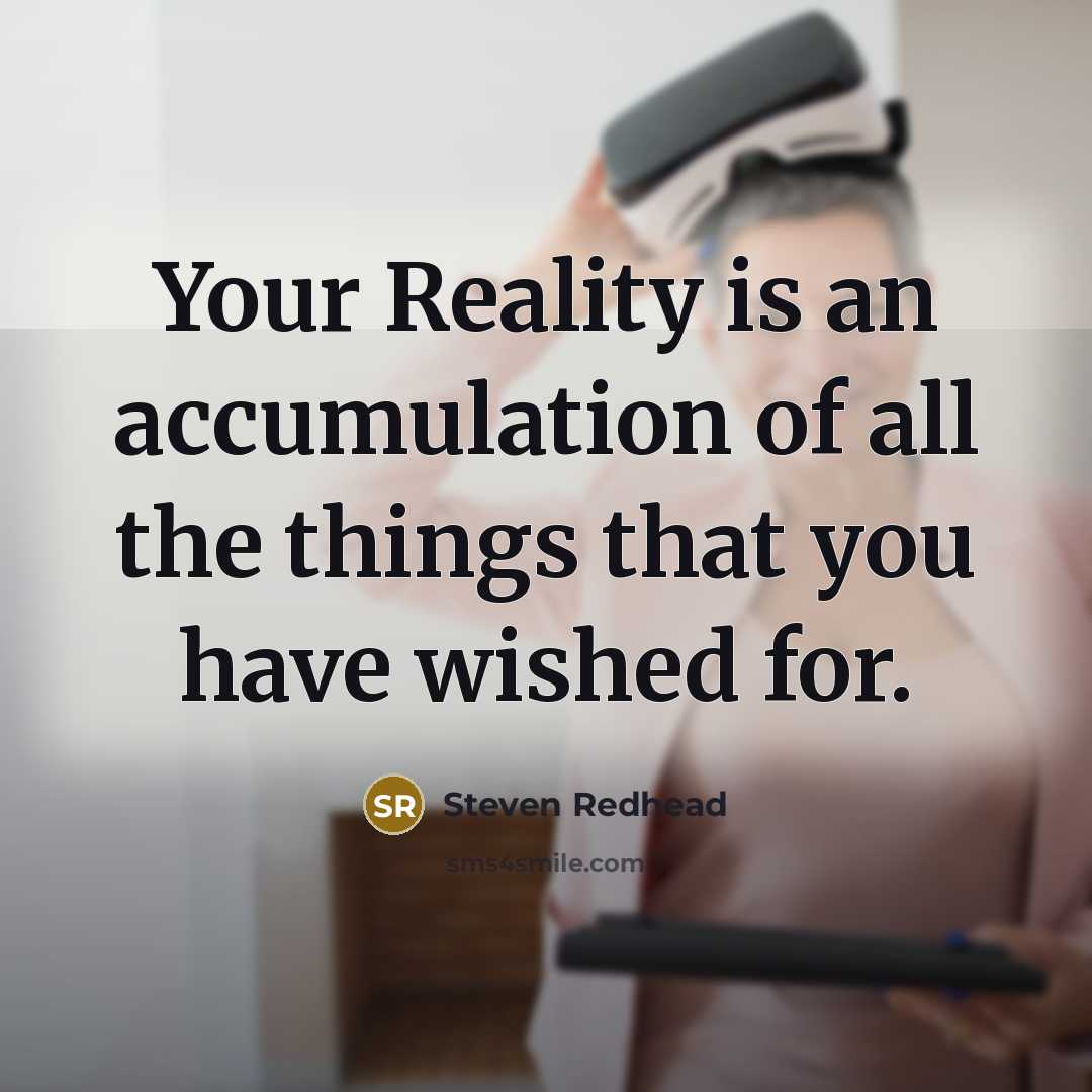 “Your Reality is an accumulation of all the things that you have wished for.” quote by Steven Redhead