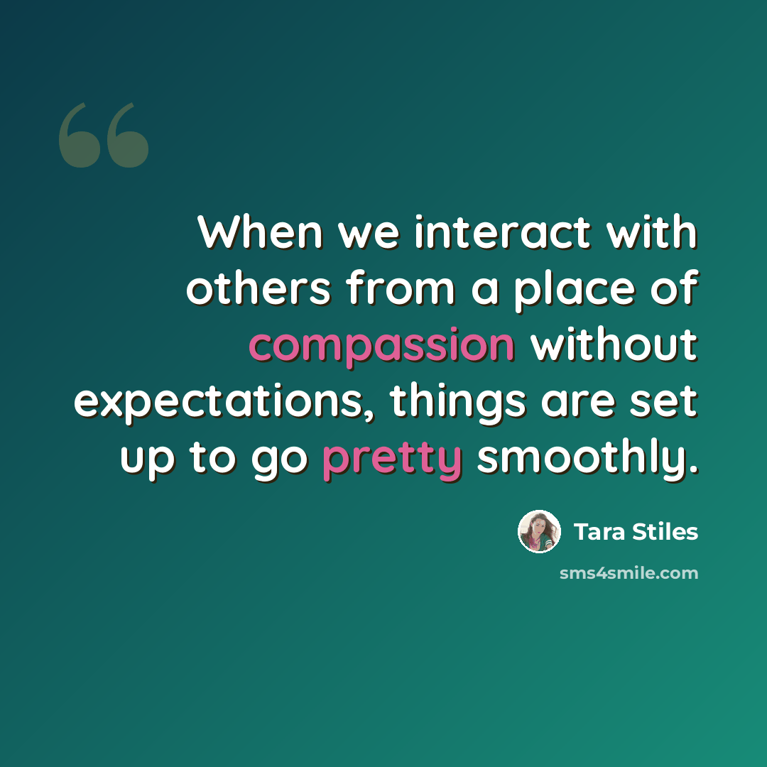 “When we interact with others from a place of compassion without expectations, things are set up to go pretty smoothly.” quote by Tara Stiles
