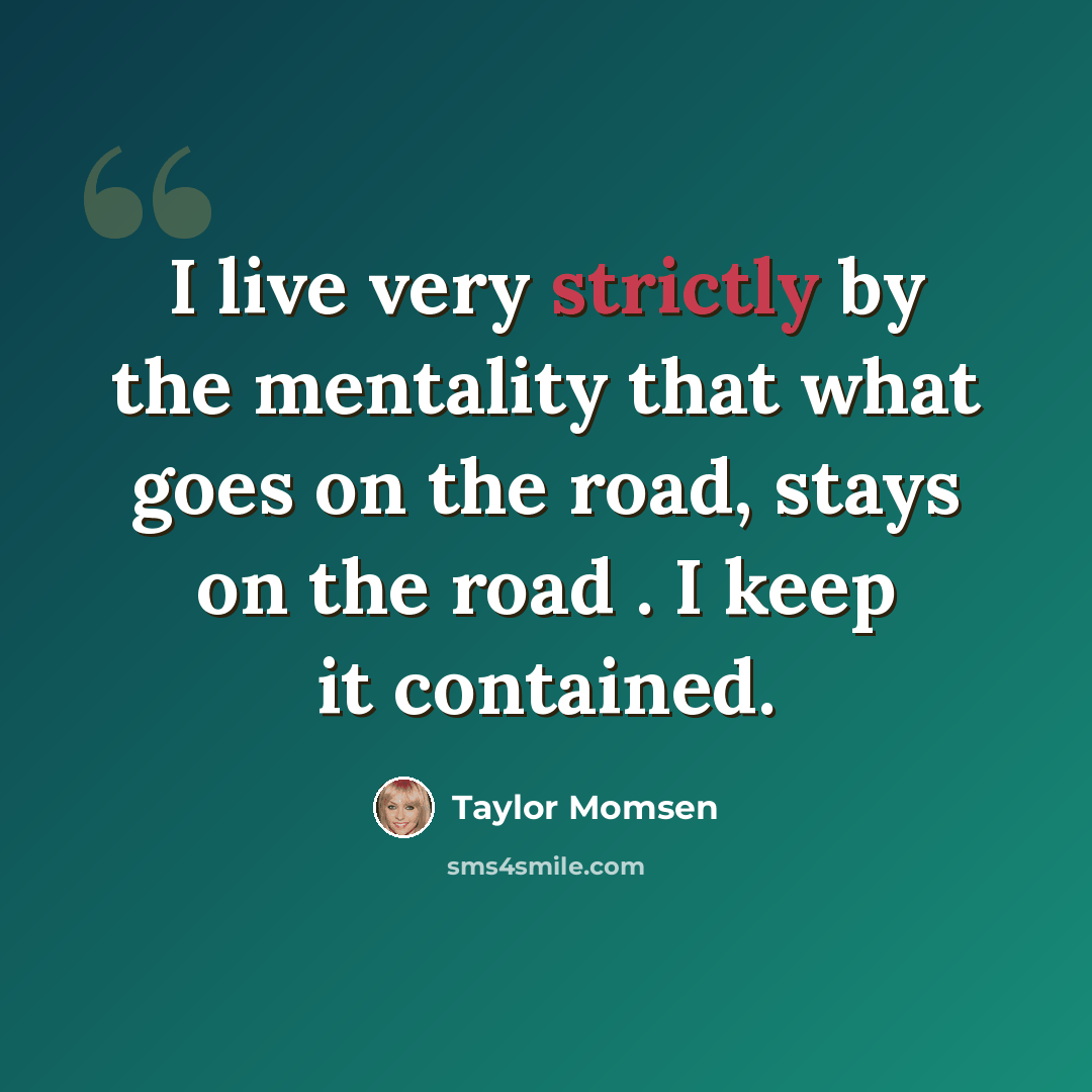 “I live very strictly by the mentality that what goes on the road, stays on the road . I keep it contained.” quote by Taylor Momsen