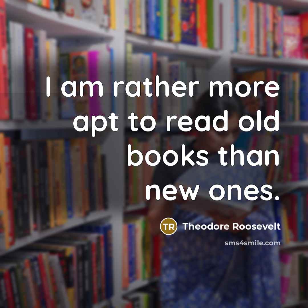 “I am rather more apt to read old books than new ones.” quote by Theodore Roosevelt