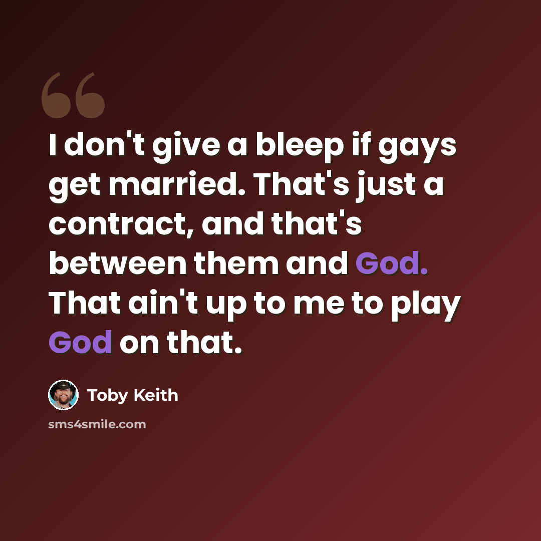 “I don't give a bleep if gays get married. That's just a contract, and that's between them and God. That ain't up to me to play God on that.” quote by Toby Keith