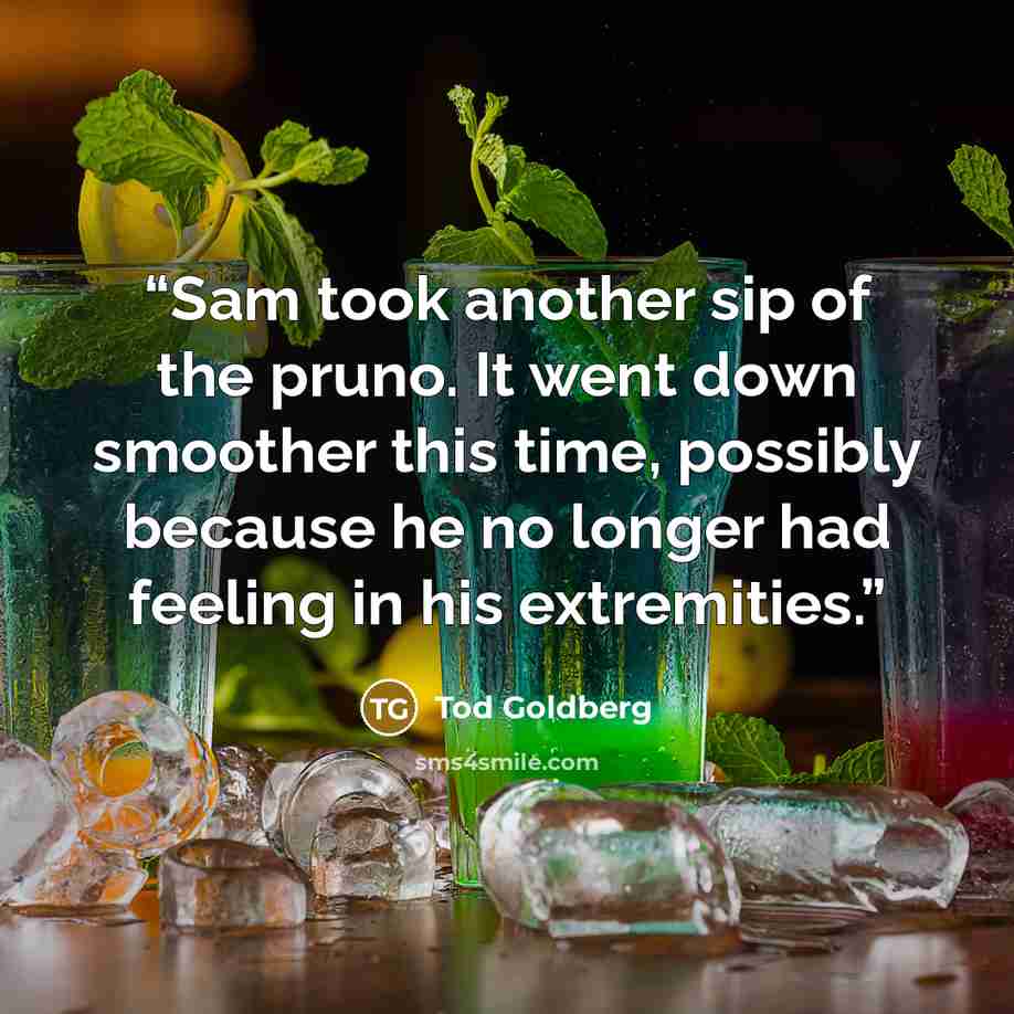 “Sam took another sip of the pruno. It went down smoother this time, possibly because he no longer had feeling in his extremities.” quote by Tod Goldberg