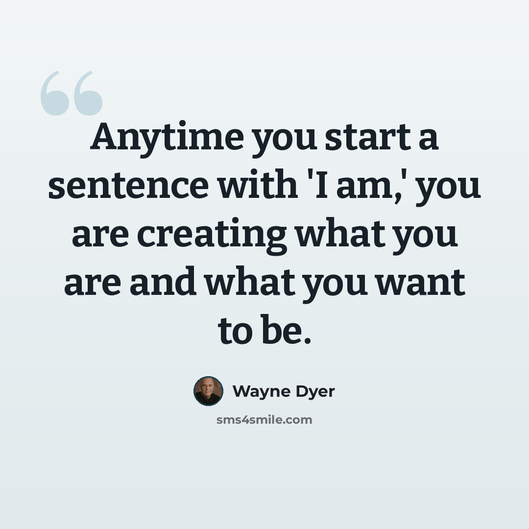 “Anytime you start a sentence with 'I am,' you are creating what you are and what you want to be.” quote by Wayne Dyer
