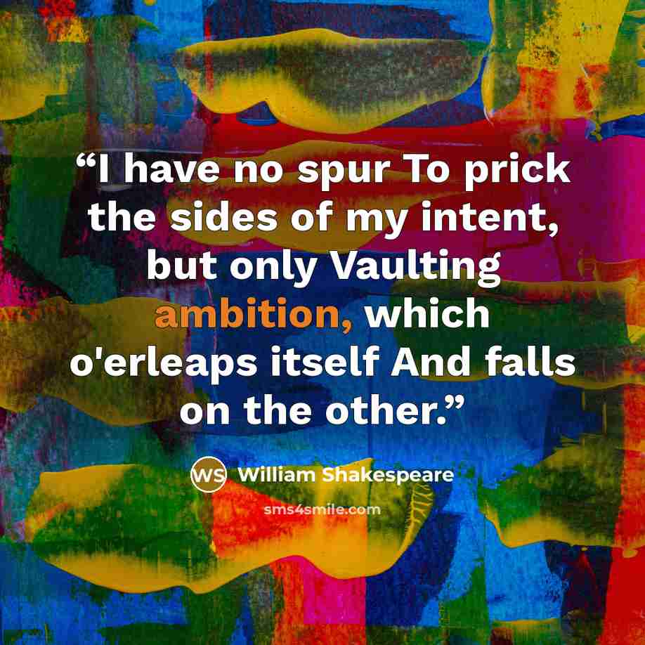 “I have no spur To prick the sides of my intent, but only Vaulting ambition, which o'erleaps itself And falls on the other.” quote by William Shakespeare
